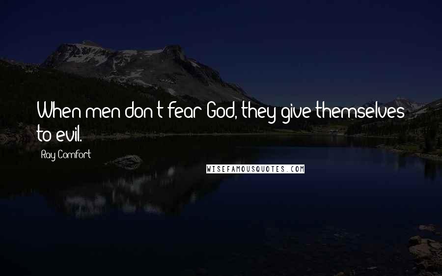 Ray Comfort Quotes: When men don't fear God, they give themselves to evil.