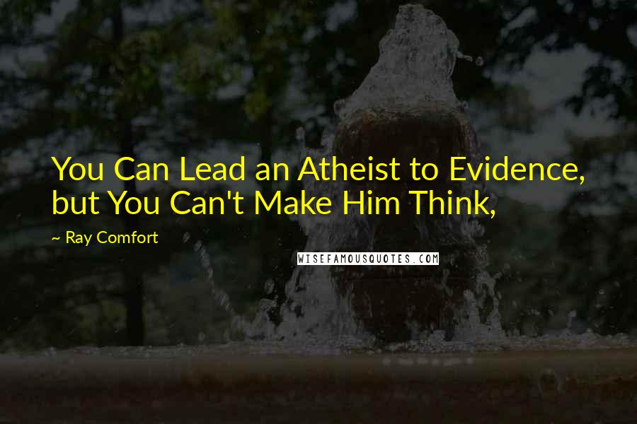 Ray Comfort Quotes: You Can Lead an Atheist to Evidence, but You Can't Make Him Think,