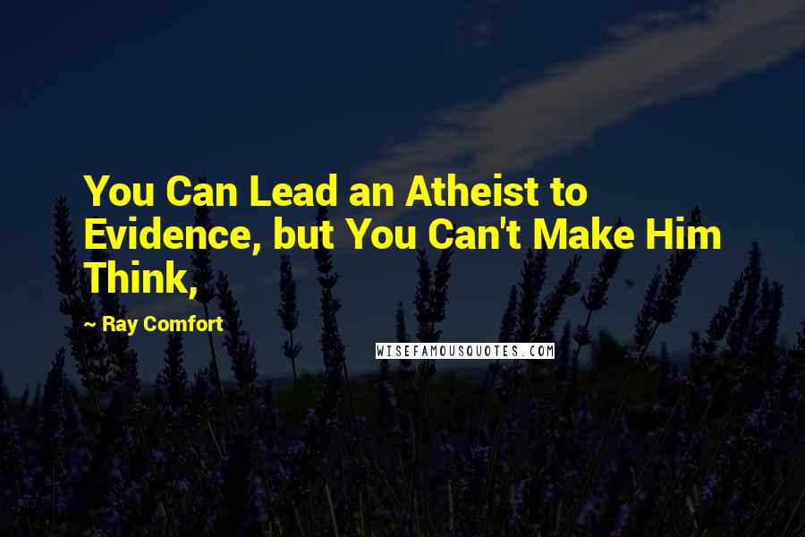 Ray Comfort Quotes: You Can Lead an Atheist to Evidence, but You Can't Make Him Think,
