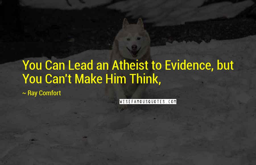 Ray Comfort Quotes: You Can Lead an Atheist to Evidence, but You Can't Make Him Think,