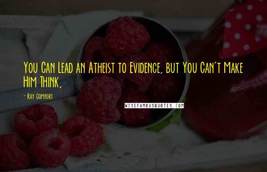 Ray Comfort Quotes: You Can Lead an Atheist to Evidence, but You Can't Make Him Think,