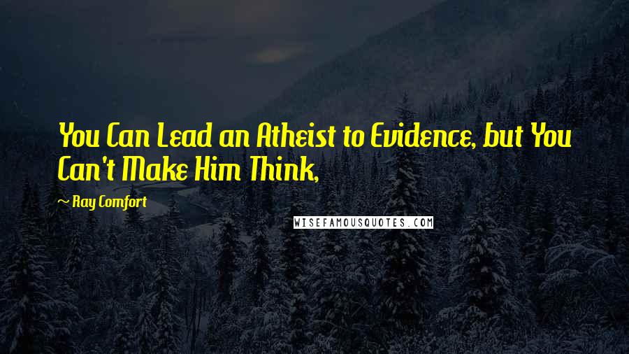 Ray Comfort Quotes: You Can Lead an Atheist to Evidence, but You Can't Make Him Think,