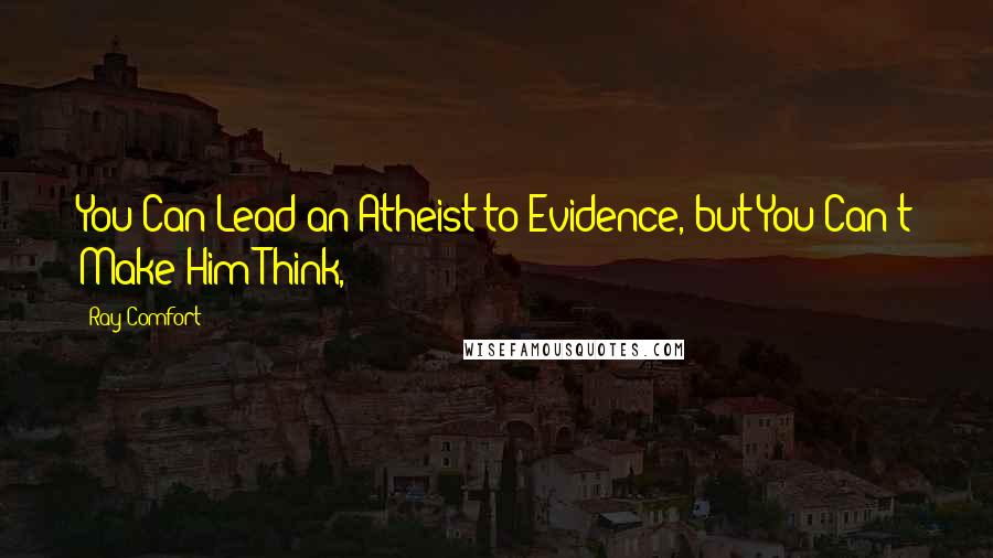 Ray Comfort Quotes: You Can Lead an Atheist to Evidence, but You Can't Make Him Think,