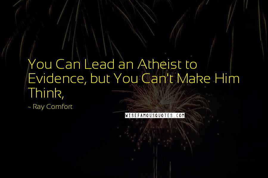 Ray Comfort Quotes: You Can Lead an Atheist to Evidence, but You Can't Make Him Think,