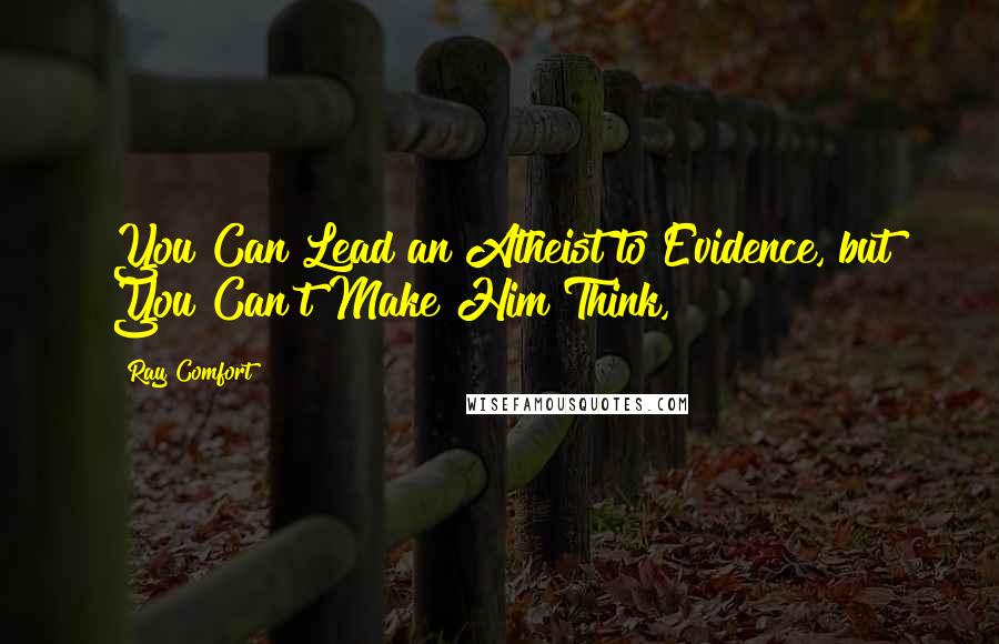 Ray Comfort Quotes: You Can Lead an Atheist to Evidence, but You Can't Make Him Think,