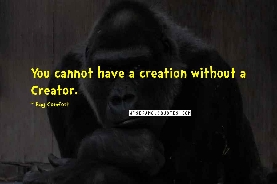 Ray Comfort Quotes: You cannot have a creation without a Creator.