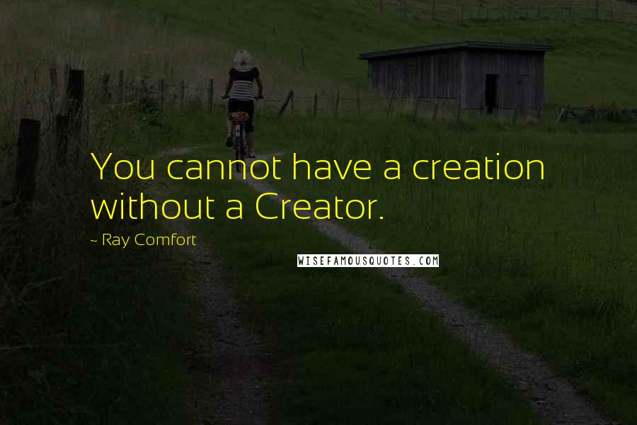 Ray Comfort Quotes: You cannot have a creation without a Creator.