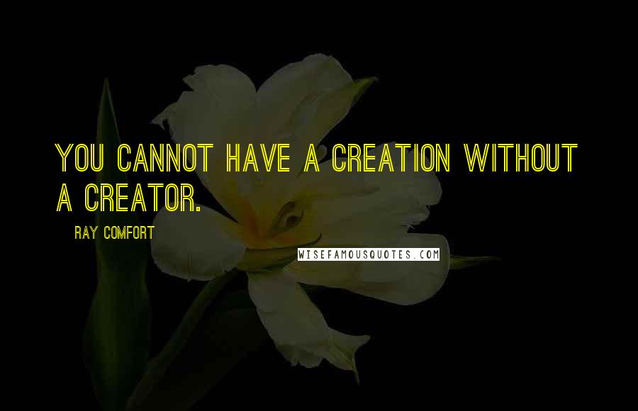 Ray Comfort Quotes: You cannot have a creation without a Creator.