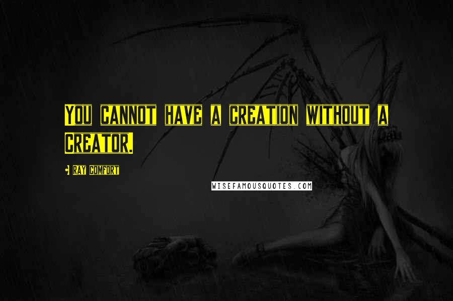Ray Comfort Quotes: You cannot have a creation without a Creator.