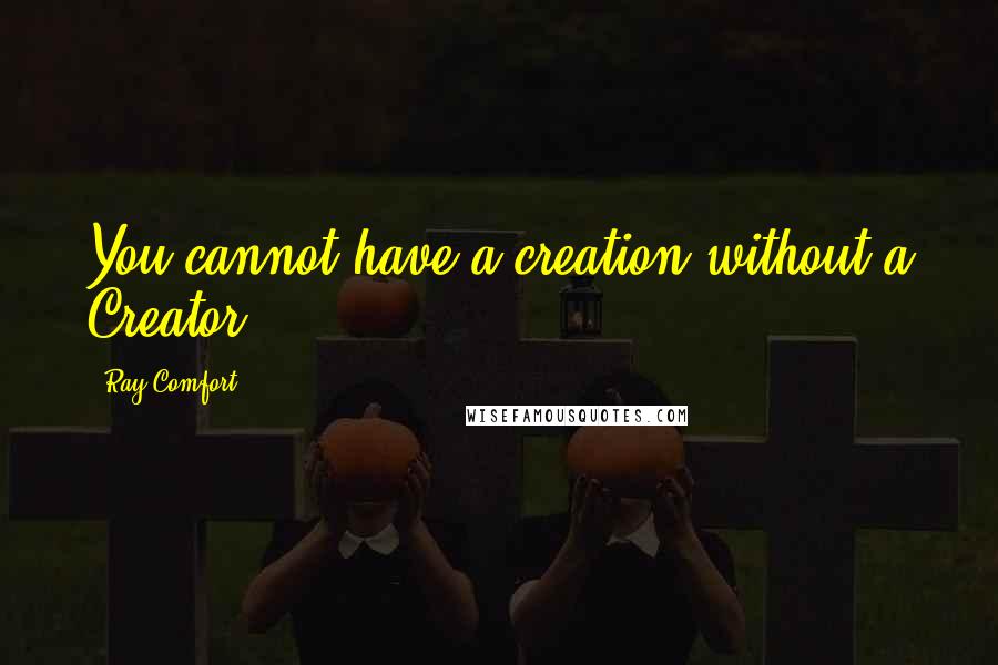 Ray Comfort Quotes: You cannot have a creation without a Creator.