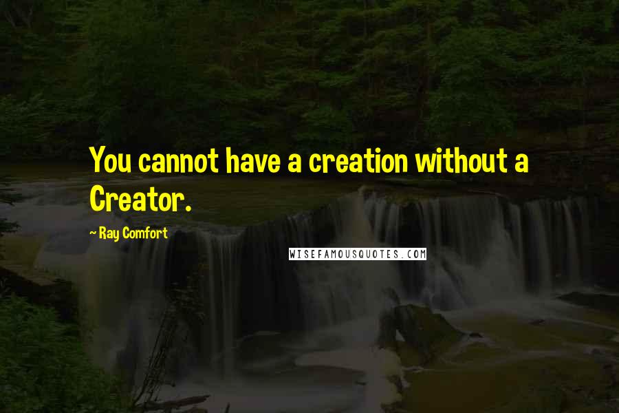 Ray Comfort Quotes: You cannot have a creation without a Creator.