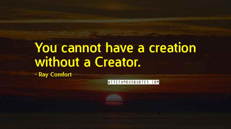 Ray Comfort Quotes: You cannot have a creation without a Creator.