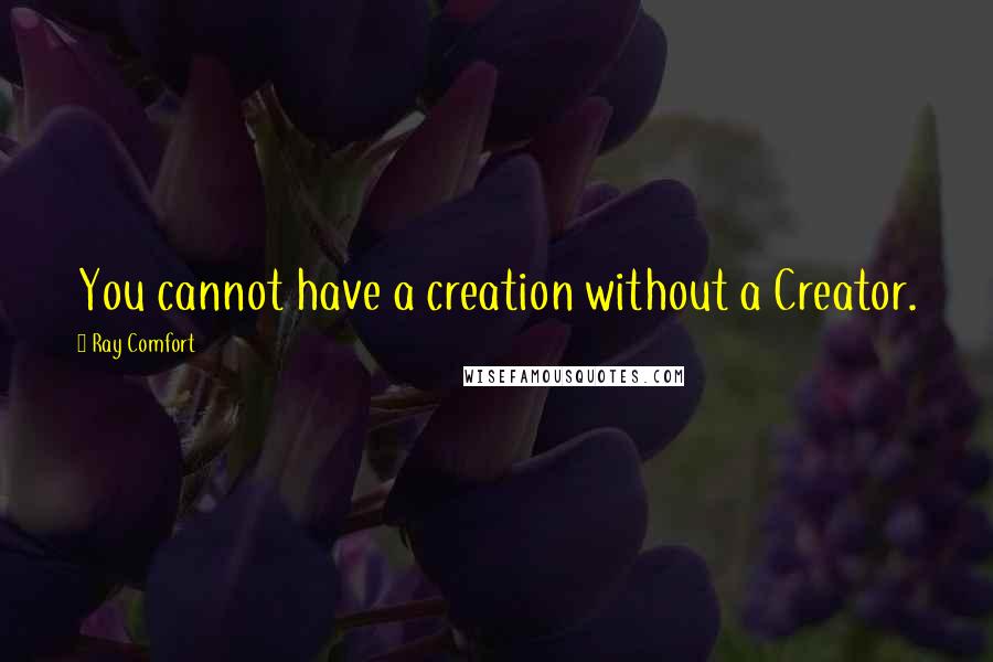 Ray Comfort Quotes: You cannot have a creation without a Creator.