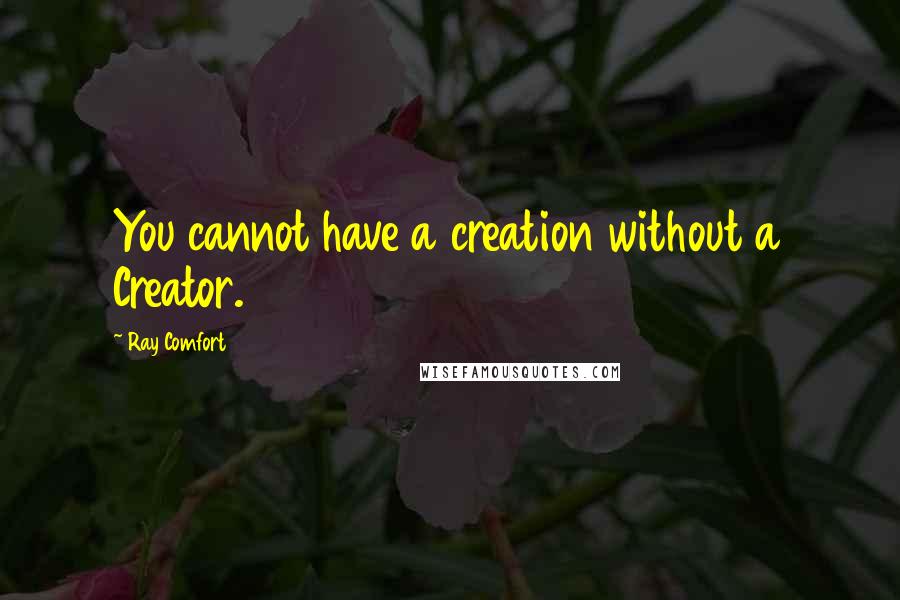 Ray Comfort Quotes: You cannot have a creation without a Creator.