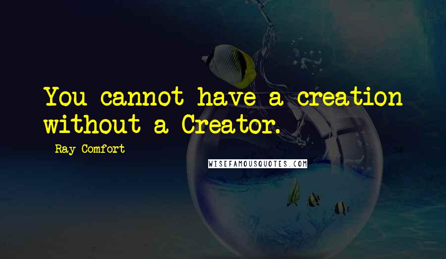 Ray Comfort Quotes: You cannot have a creation without a Creator.