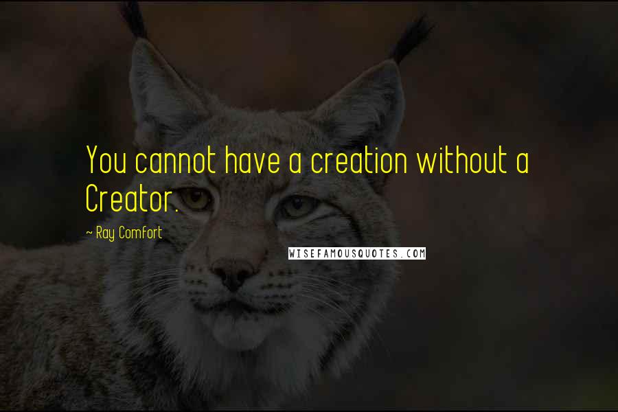 Ray Comfort Quotes: You cannot have a creation without a Creator.