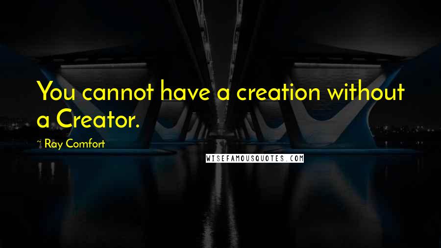 Ray Comfort Quotes: You cannot have a creation without a Creator.