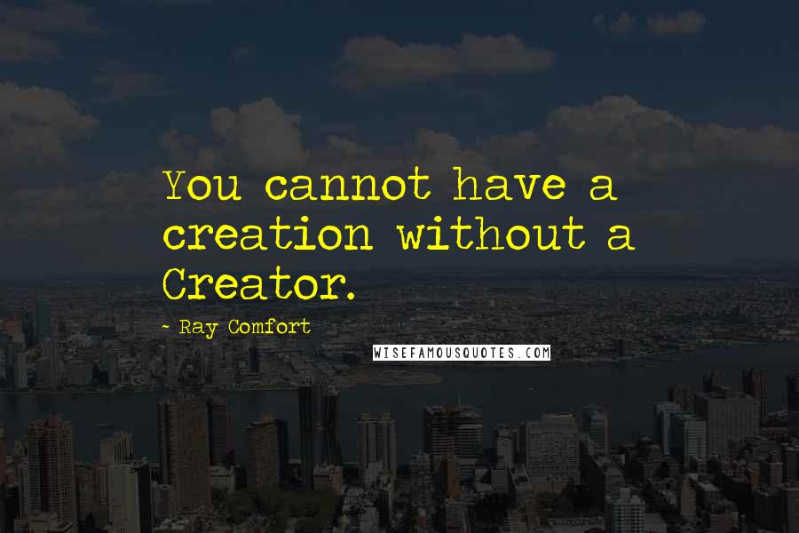 Ray Comfort Quotes: You cannot have a creation without a Creator.