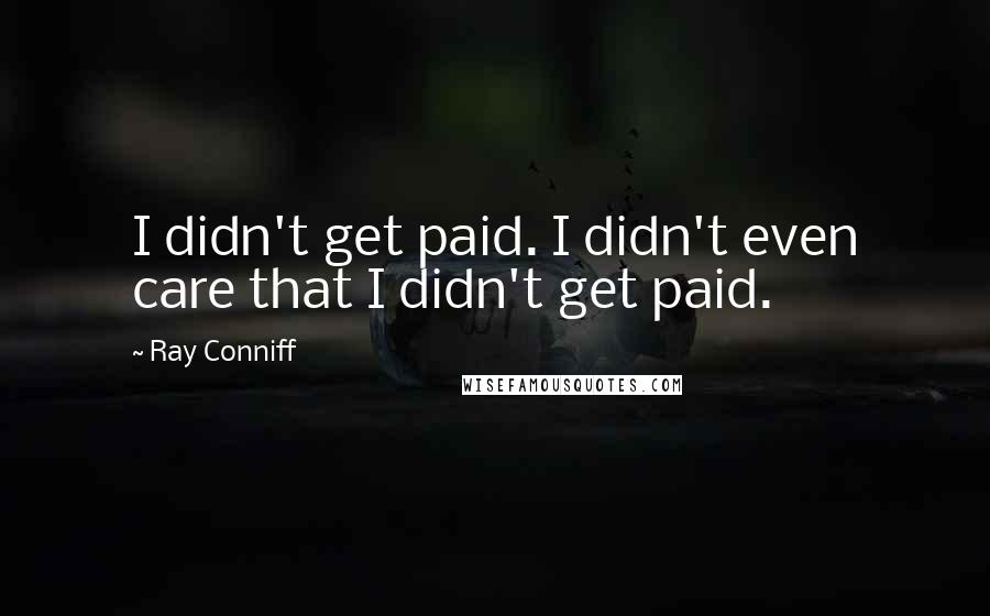 Ray Conniff Quotes: I didn't get paid. I didn't even care that I didn't get paid.