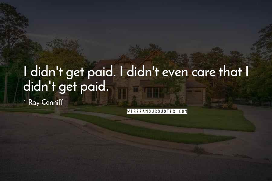 Ray Conniff Quotes: I didn't get paid. I didn't even care that I didn't get paid.