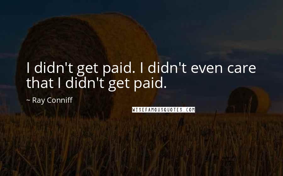 Ray Conniff Quotes: I didn't get paid. I didn't even care that I didn't get paid.