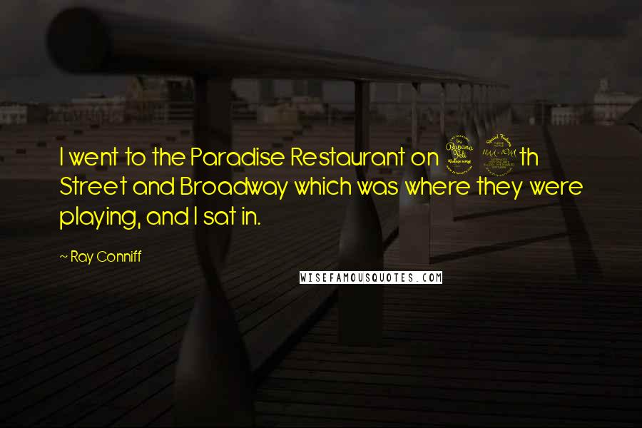 Ray Conniff Quotes: I went to the Paradise Restaurant on 49th Street and Broadway which was where they were playing, and I sat in.