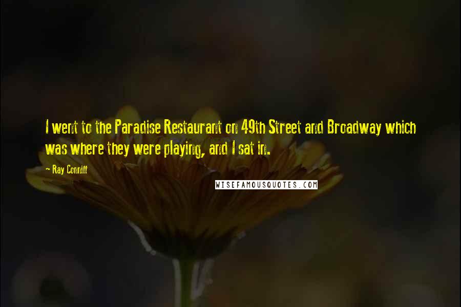 Ray Conniff Quotes: I went to the Paradise Restaurant on 49th Street and Broadway which was where they were playing, and I sat in.