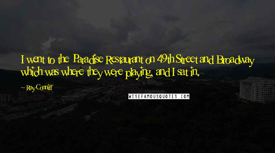 Ray Conniff Quotes: I went to the Paradise Restaurant on 49th Street and Broadway which was where they were playing, and I sat in.