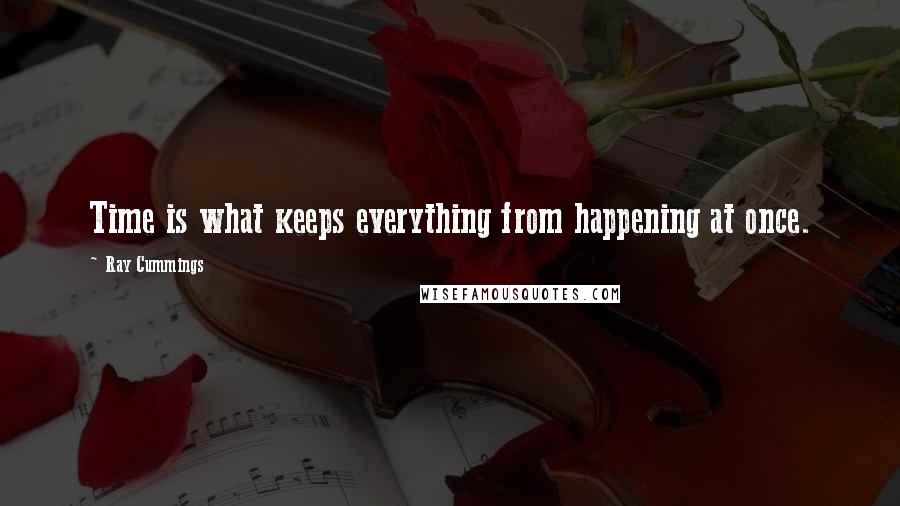 Ray Cummings Quotes: Time is what keeps everything from happening at once.