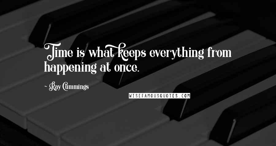 Ray Cummings Quotes: Time is what keeps everything from happening at once.