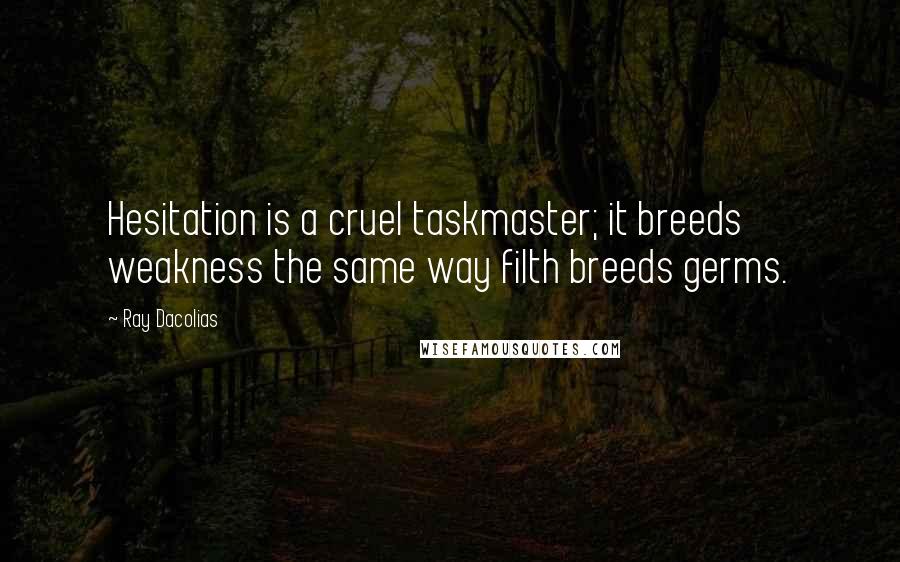 Ray Dacolias Quotes: Hesitation is a cruel taskmaster; it breeds weakness the same way filth breeds germs.