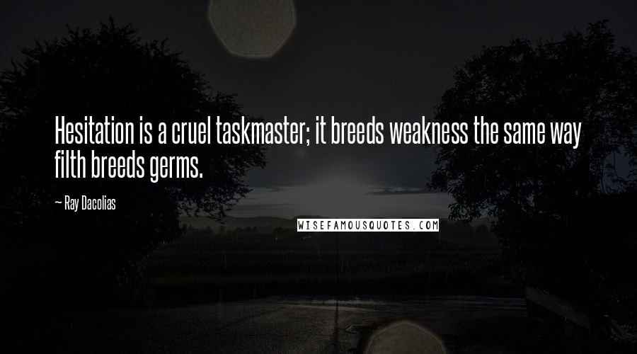 Ray Dacolias Quotes: Hesitation is a cruel taskmaster; it breeds weakness the same way filth breeds germs.