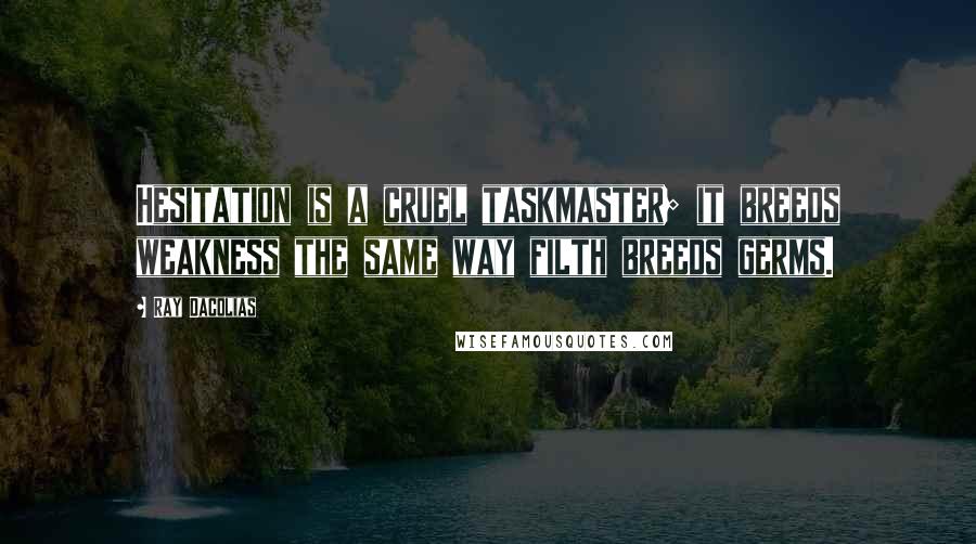 Ray Dacolias Quotes: Hesitation is a cruel taskmaster; it breeds weakness the same way filth breeds germs.