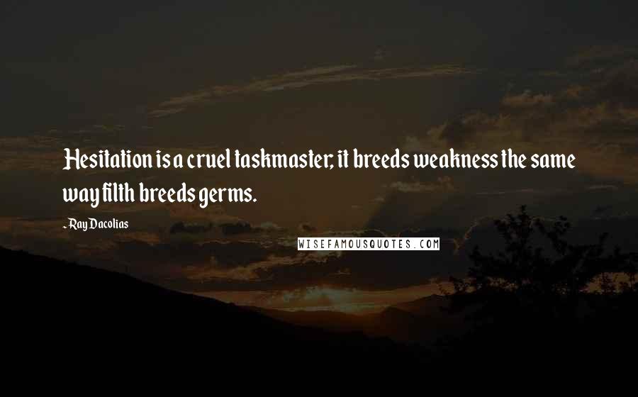 Ray Dacolias Quotes: Hesitation is a cruel taskmaster; it breeds weakness the same way filth breeds germs.