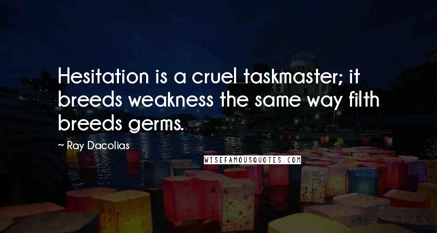 Ray Dacolias Quotes: Hesitation is a cruel taskmaster; it breeds weakness the same way filth breeds germs.