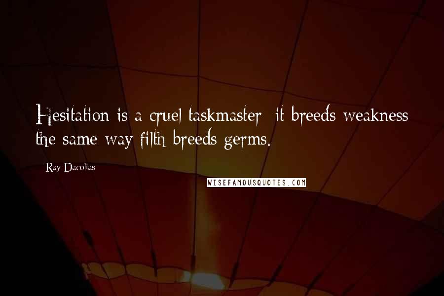 Ray Dacolias Quotes: Hesitation is a cruel taskmaster; it breeds weakness the same way filth breeds germs.