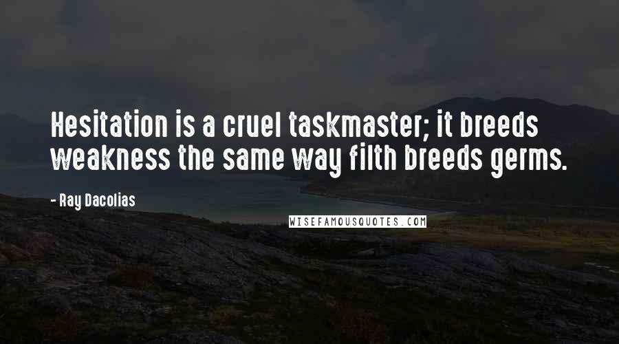 Ray Dacolias Quotes: Hesitation is a cruel taskmaster; it breeds weakness the same way filth breeds germs.