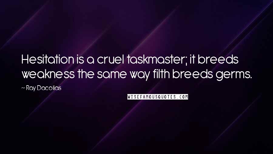 Ray Dacolias Quotes: Hesitation is a cruel taskmaster; it breeds weakness the same way filth breeds germs.