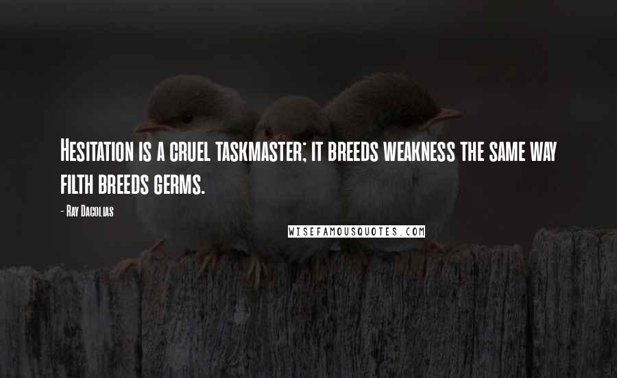 Ray Dacolias Quotes: Hesitation is a cruel taskmaster; it breeds weakness the same way filth breeds germs.