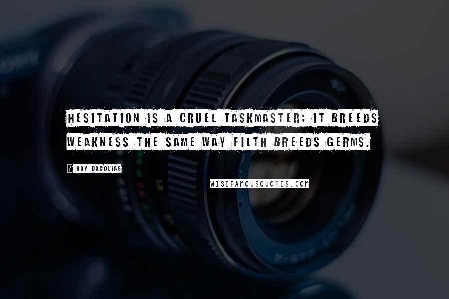 Ray Dacolias Quotes: Hesitation is a cruel taskmaster; it breeds weakness the same way filth breeds germs.