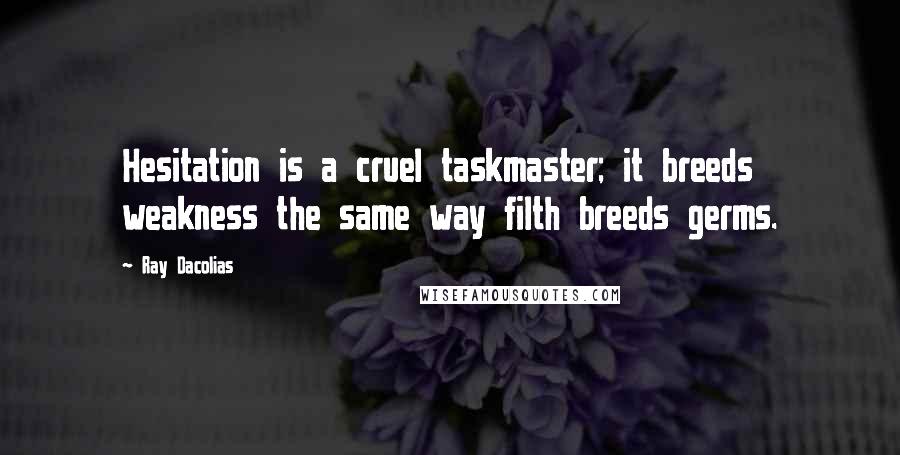 Ray Dacolias Quotes: Hesitation is a cruel taskmaster; it breeds weakness the same way filth breeds germs.