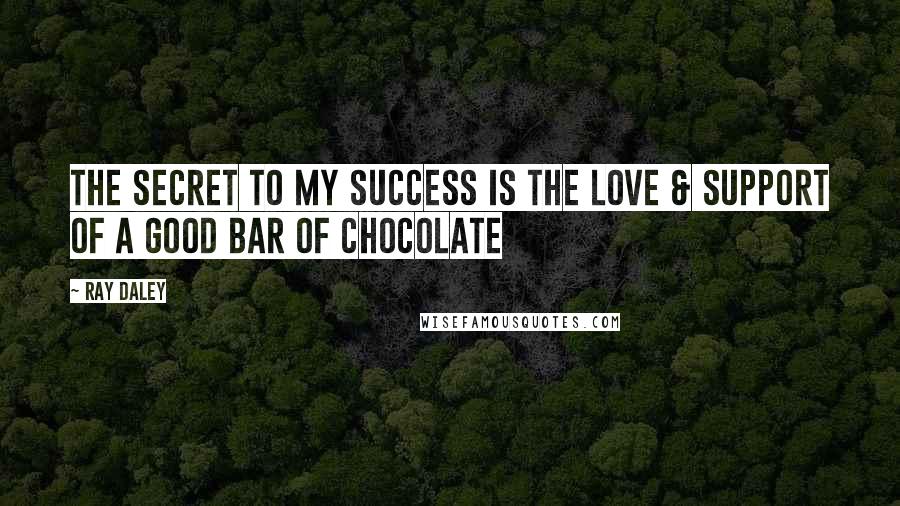Ray Daley Quotes: The secret to my success is the love & support of a good bar of chocolate