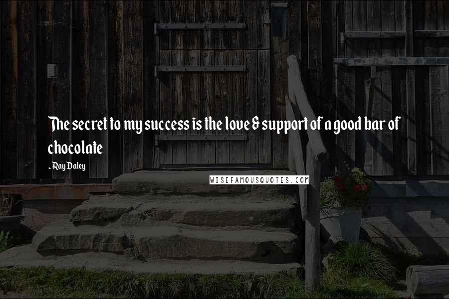 Ray Daley Quotes: The secret to my success is the love & support of a good bar of chocolate