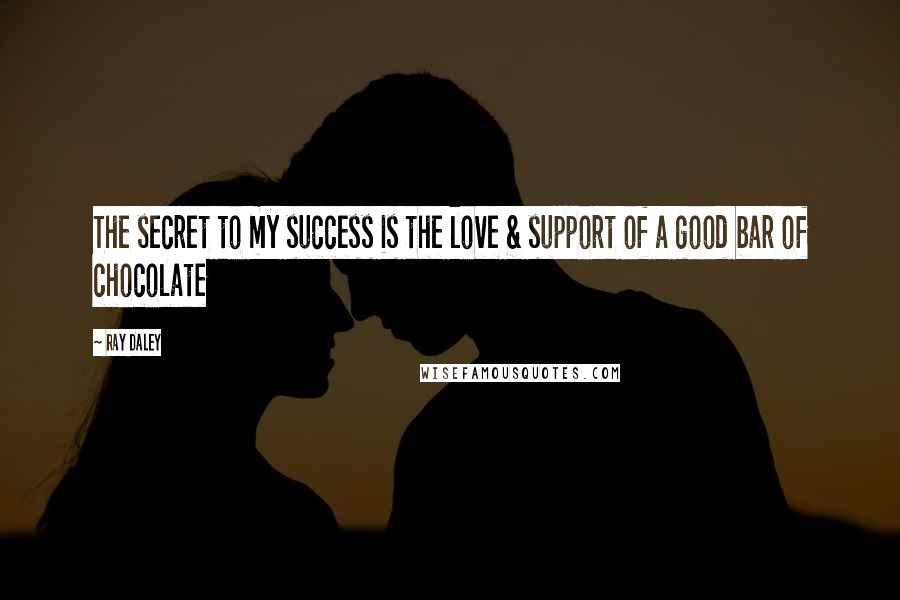 Ray Daley Quotes: The secret to my success is the love & support of a good bar of chocolate