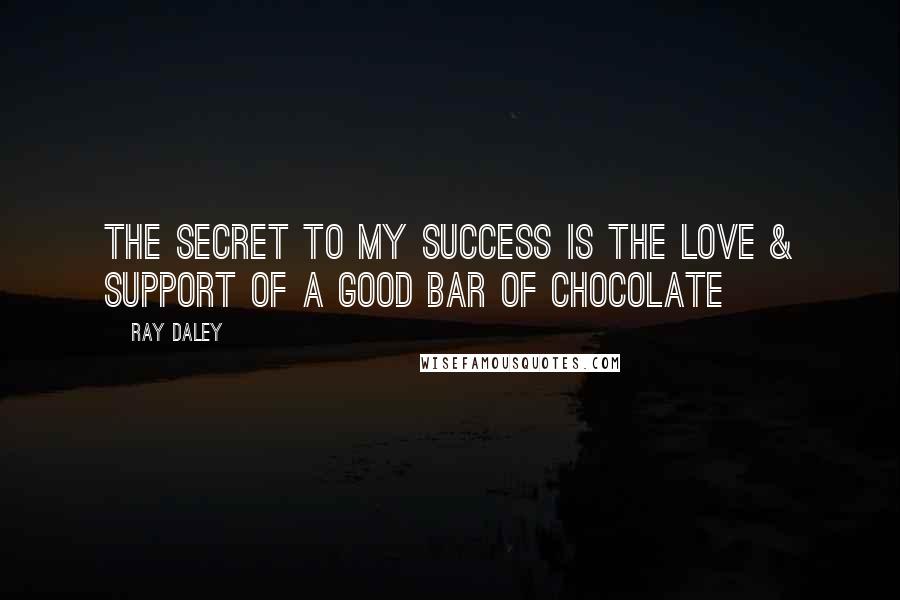 Ray Daley Quotes: The secret to my success is the love & support of a good bar of chocolate
