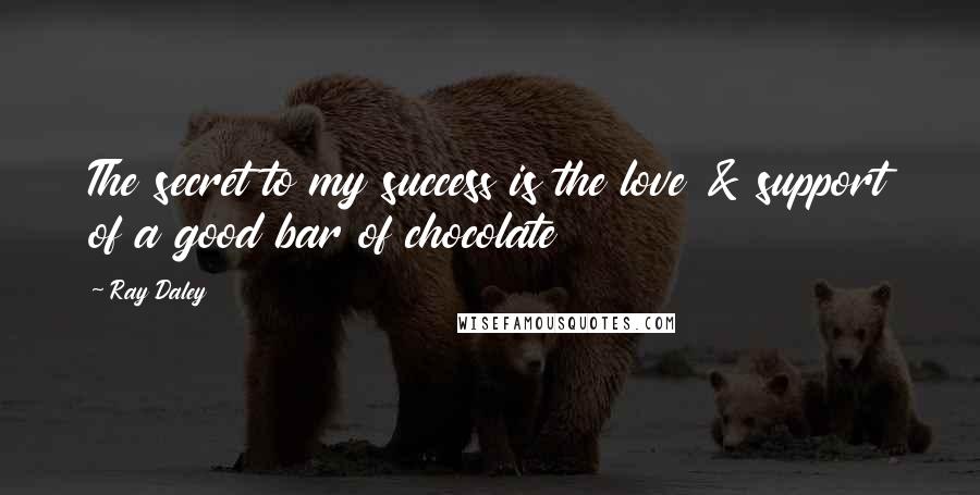 Ray Daley Quotes: The secret to my success is the love & support of a good bar of chocolate