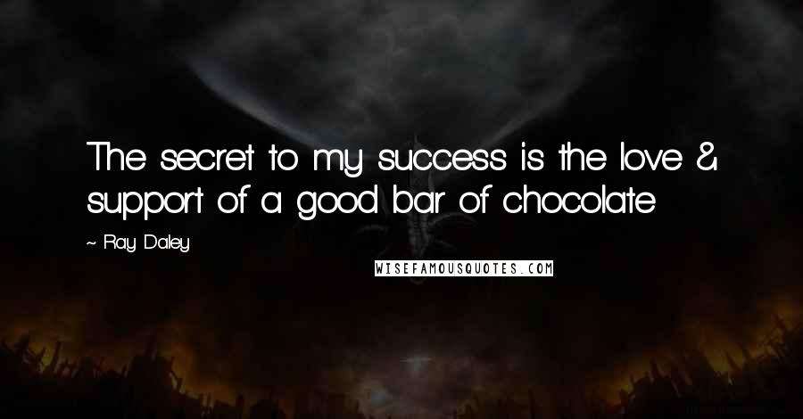 Ray Daley Quotes: The secret to my success is the love & support of a good bar of chocolate