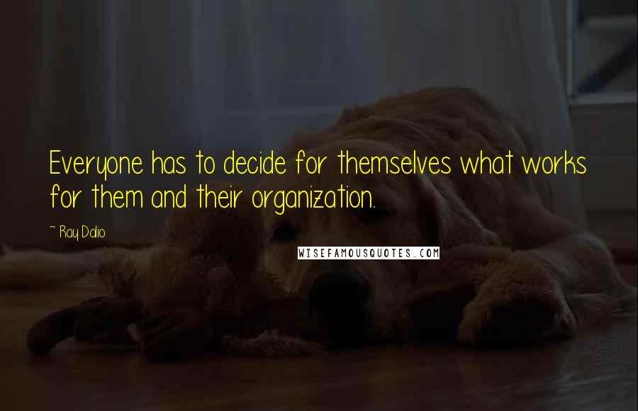 Ray Dalio Quotes: Everyone has to decide for themselves what works for them and their organization.