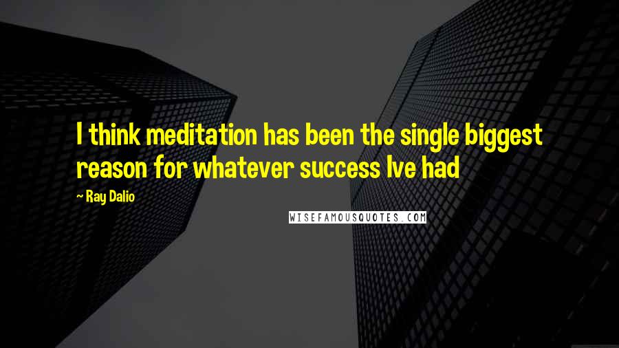 Ray Dalio Quotes: I think meditation has been the single biggest reason for whatever success Ive had