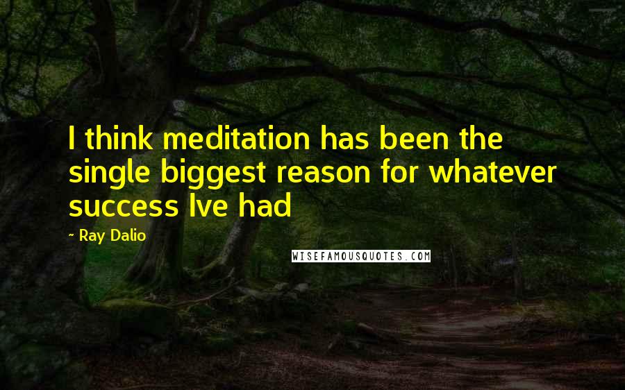 Ray Dalio Quotes: I think meditation has been the single biggest reason for whatever success Ive had